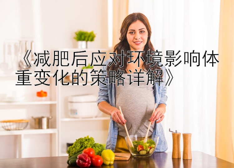 《减肥后应对环境影响体重变化的策略详解》