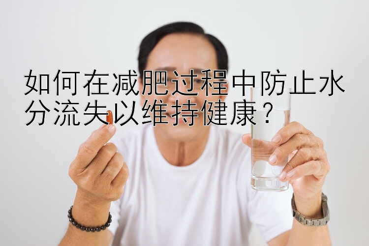 如何在减肥过程中防止水分流失以维持健康？