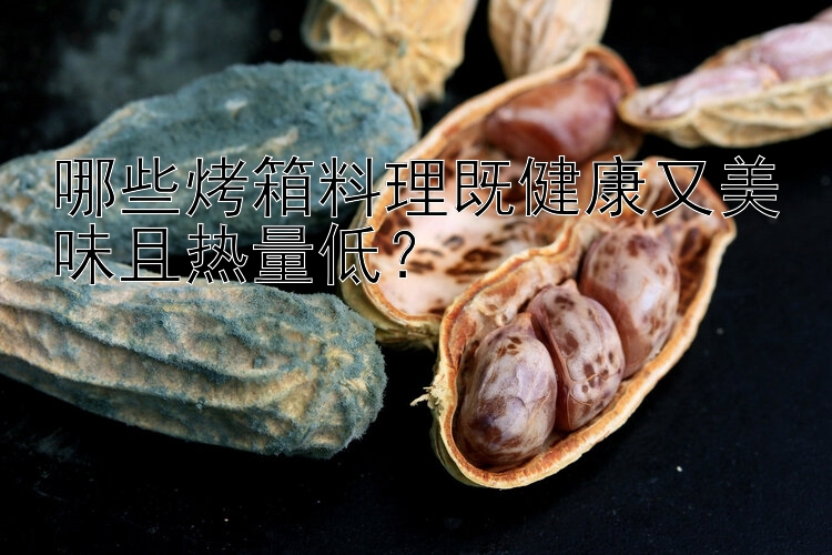 哪些烤箱料理既健康又美味且热量低？