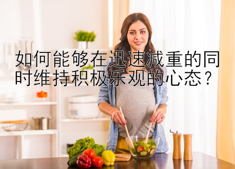 如何能够在迅速减重的同时维持积极乐观的心态？