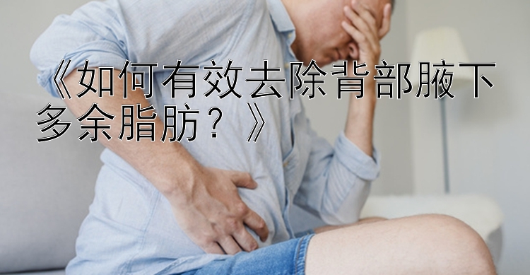 《如何有效去除背部腋下多余脂肪？》