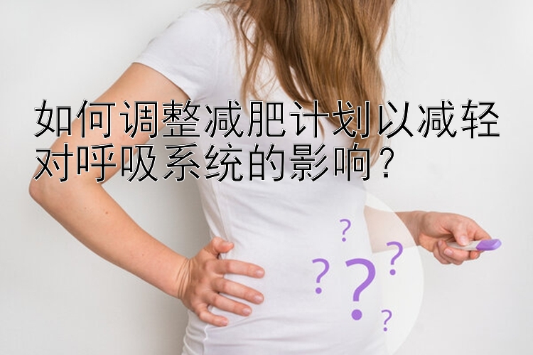 如何调整减肥计划以减轻对呼吸系统的影响？