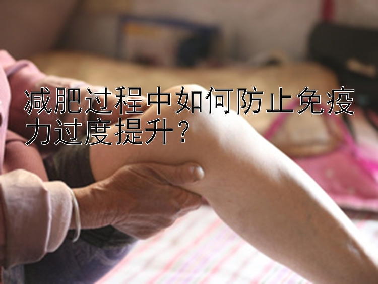 减肥过程中如何防止免疫力过度提升？