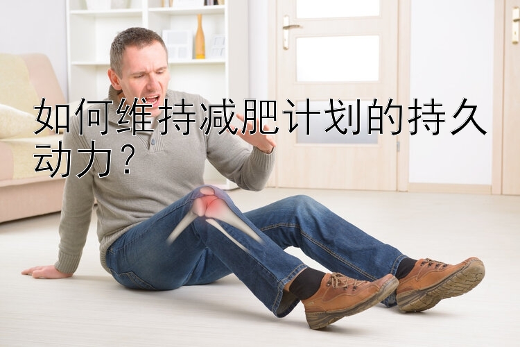 如何维持减肥计划的持久动力？