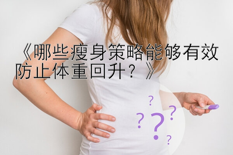 《哪些瘦身策略能够有效防止体重回升？》