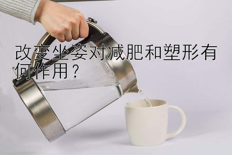 改变坐姿对减肥和塑形有何作用？