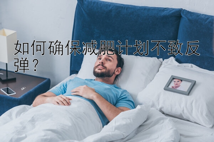 如何确保减肥计划不致反弹？