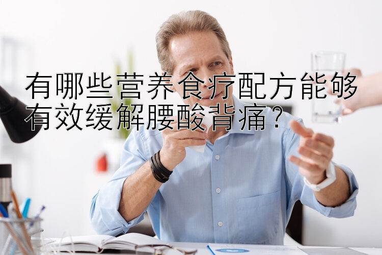 有哪些营养食疗配方能够有效缓解腰酸背痛？