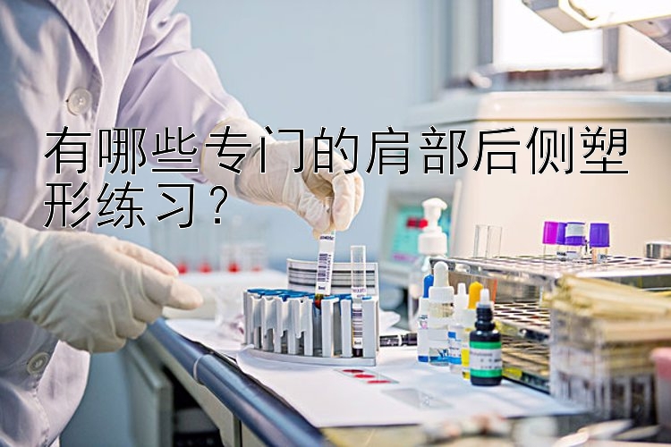 有哪些专门的肩部后侧塑形练习？