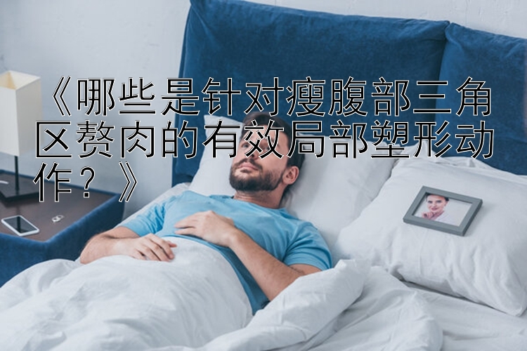 《哪些是针对瘦腹部三角区赘肉的有效局部塑形动作？》