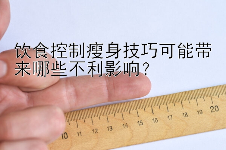 饮食控制瘦身技巧可能带来哪些不利影响？