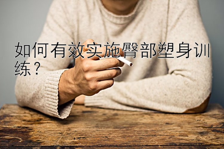 如何有效实施臀部塑身训练？