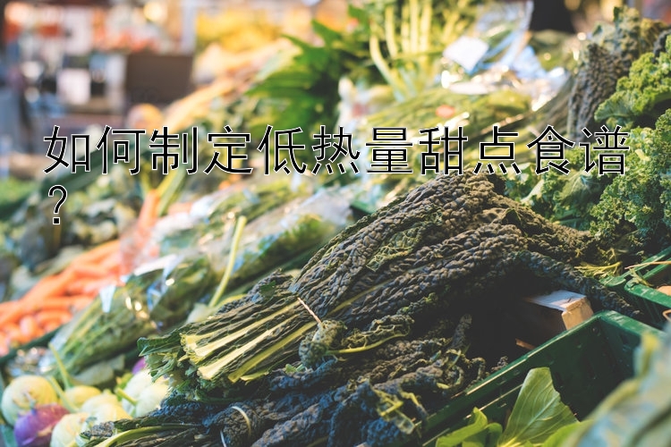 如何制定低热量甜点食谱？