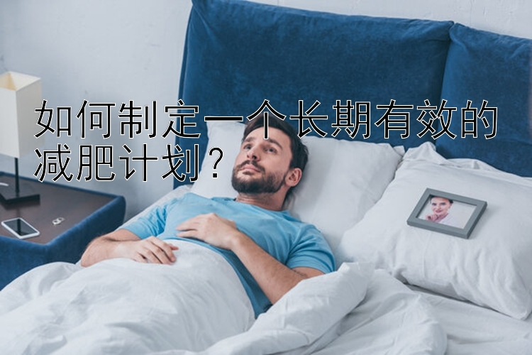 如何制定一个长期有效的减肥计划？