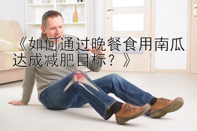 《如何通过晚餐食用南瓜达成减肥目标？》