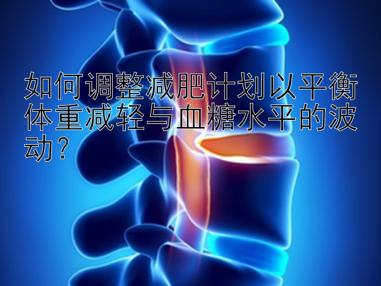 如何调整减肥计划以平衡体重减轻与血糖水平的波动？