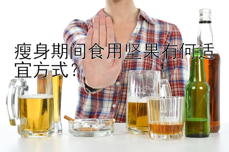 瘦身期间食用坚果有何适宜方式？