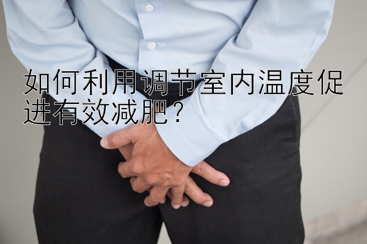 如何利用调节室内温度促进有效减肥？