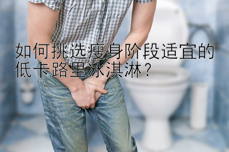 如何挑选瘦身阶段适宜的低卡路里冰淇淋？