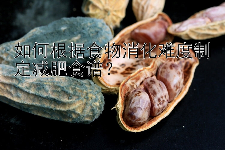 如何根据食物消化难度制定减肥食谱？