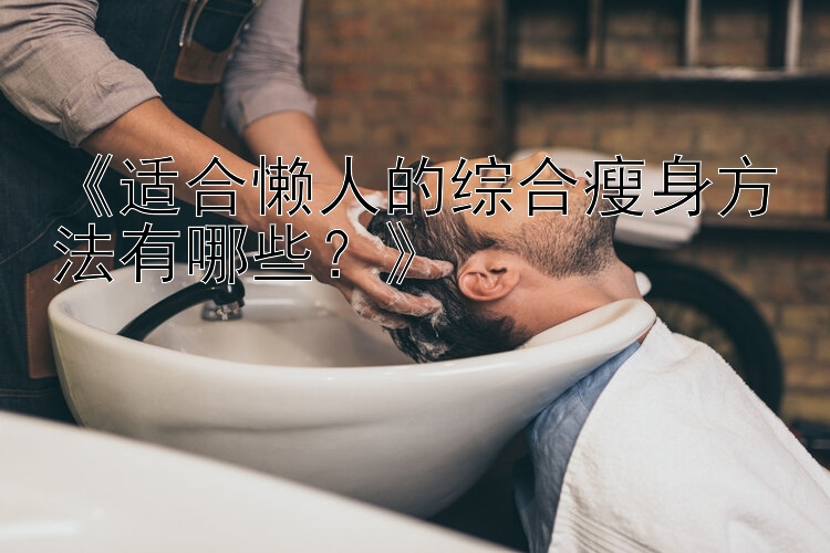 《适合懒人的综合瘦身方法有哪些？》