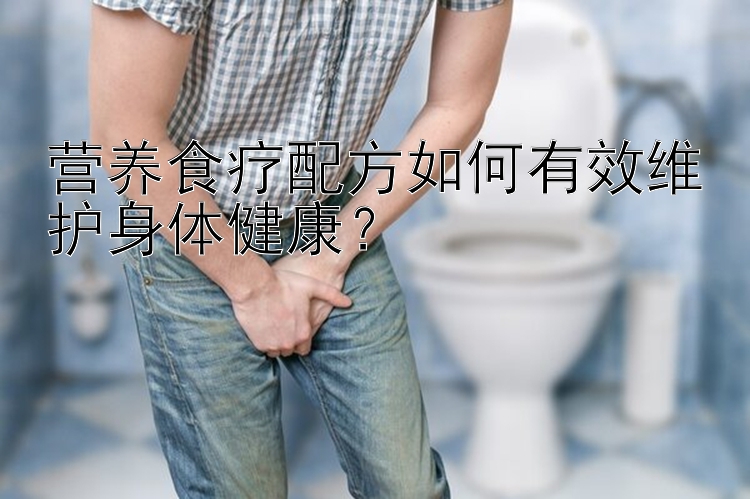 营养食疗配方如何有效维护身体健康？