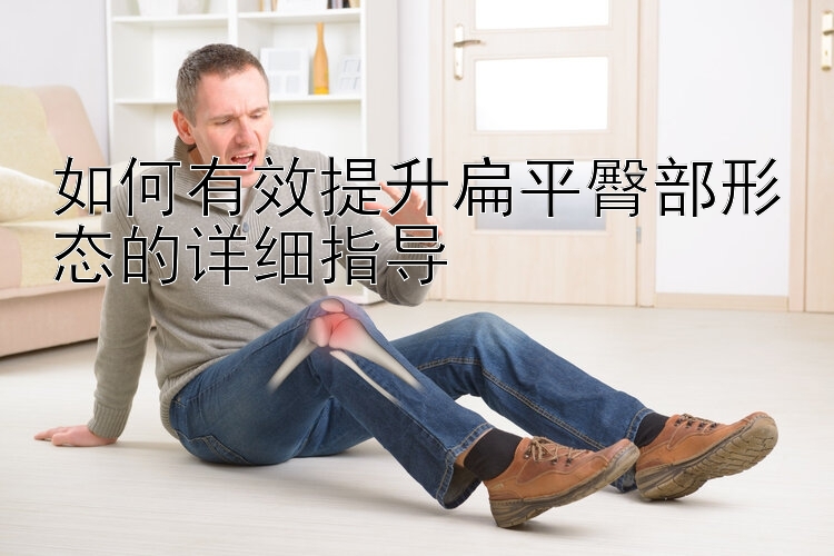 如何有效提升扁平臀部形态的详细指导