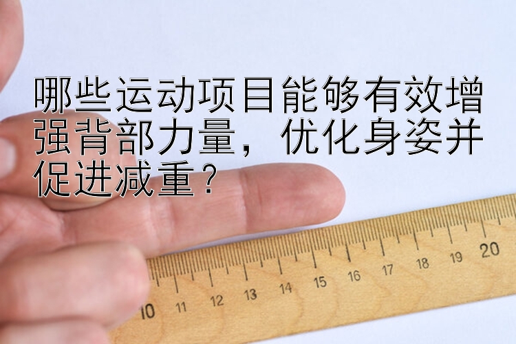 哪些运动项目能够有效增强背部力量，优化身姿并促进减重？