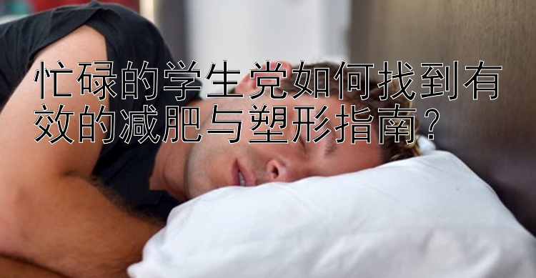 忙碌的学生党如何找到有效的减肥与塑形指南？