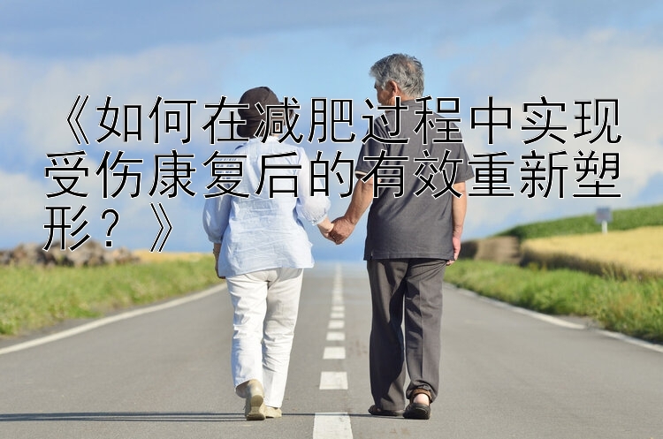 《如何在减肥过程中实现受伤康复后的有效重新塑形？》