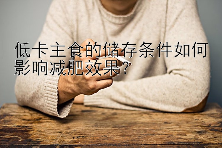 低卡主食的储存条件如何影响减肥效果？