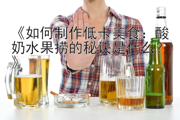 《如何制作低卡美食：酸奶水果捞的秘诀是什么？》