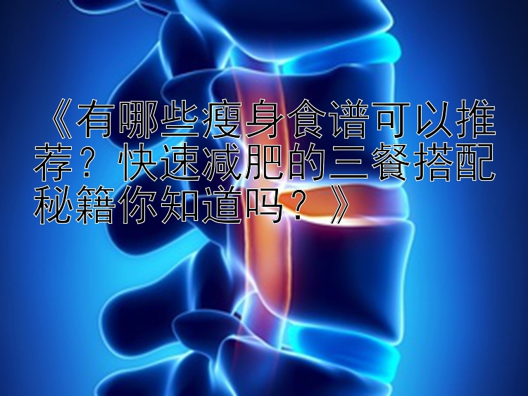 《有哪些瘦身食谱可以推荐？快速减肥的三餐搭配秘籍你知道吗？》