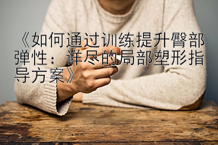 《如何通过训练提升臀部弹性：详尽的局部塑形指导方案》