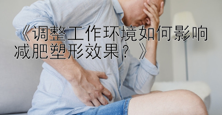 《调整工作环境如何影响减肥塑形效果？》