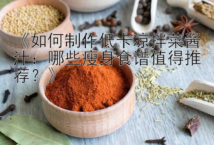 《如何制作低卡凉拌菜酱汁：哪些瘦身食谱值得推荐？》