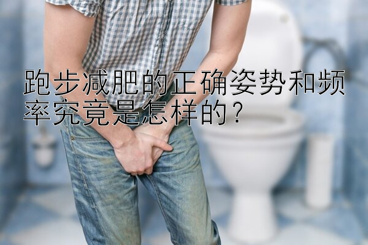 跑步减肥的正确姿势和频率究竟是怎样的？