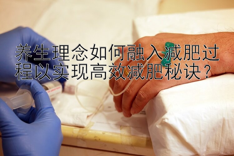 养生理念如何融入减肥过程以实现高效减肥秘诀？