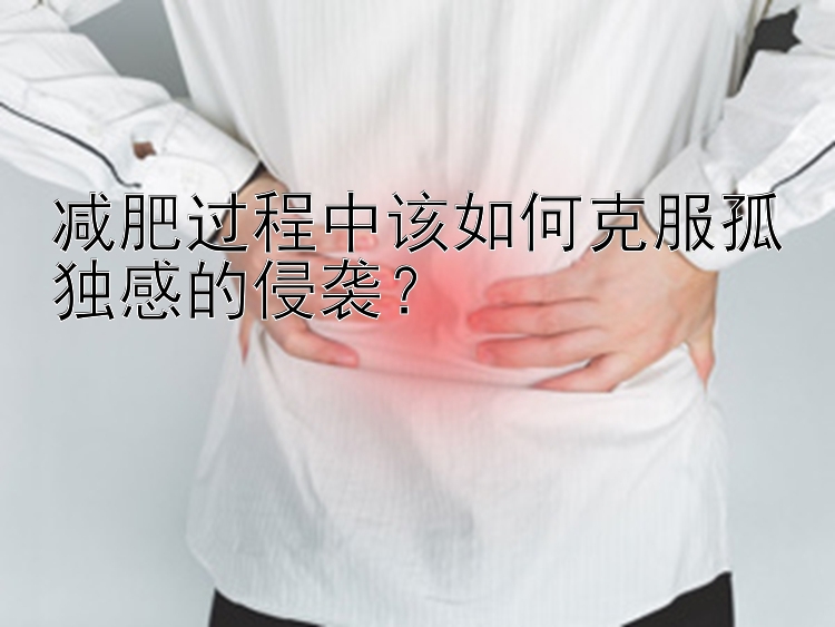 减肥过程中该如何克服孤独感的侵袭？