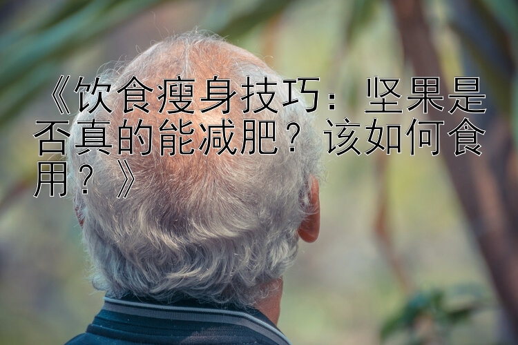 《饮食瘦身技巧：坚果是否真的能减肥？该如何食用？》