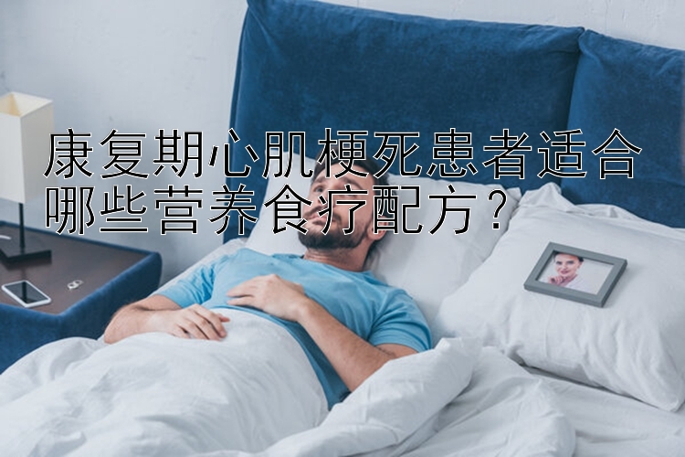 康复期心肌梗死患者适合哪些营养食疗配方？