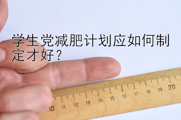 学生党减肥计划应如何制定才好？