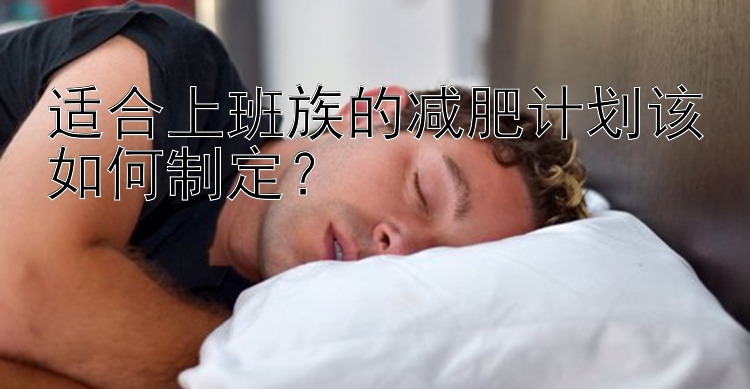 适合上班族的减肥计划该如何制定？