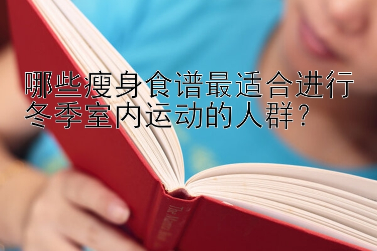 哪些瘦身食谱最适合进行冬季室内运动的人群？